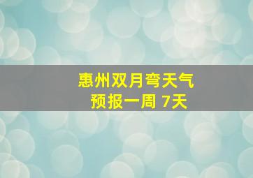 惠州双月弯天气预报一周 7天